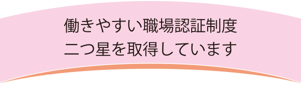 働きやすい職場認証制度二つ星を取得しています